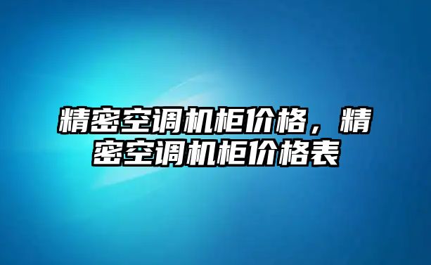 精密空調(diào)機(jī)柜價(jià)格，精密空調(diào)機(jī)柜價(jià)格表