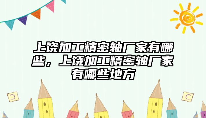 上饒加工精密軸廠家有哪些，上饒加工精密軸廠家有哪些地方