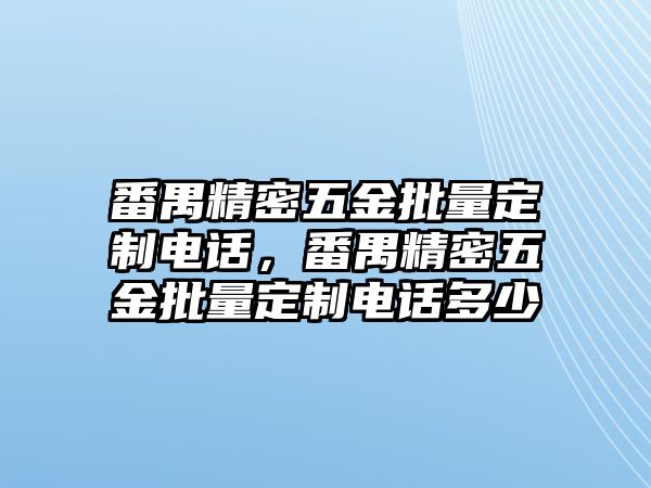 番禺精密五金批量定制電話，番禺精密五金批量定制電話多少