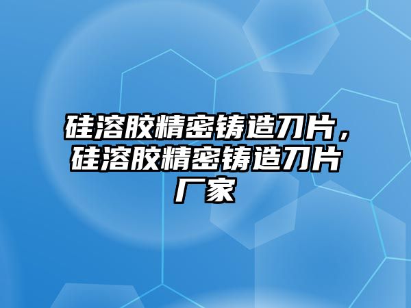 硅溶膠精密鑄造刀片，硅溶膠精密鑄造刀片廠家