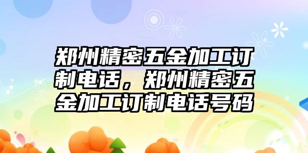 鄭州精密五金加工訂制電話，鄭州精密五金加工訂制電話號(hào)碼