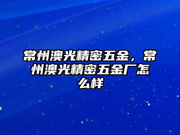 常州澳光精密五金，常州澳光精密五金廠怎么樣