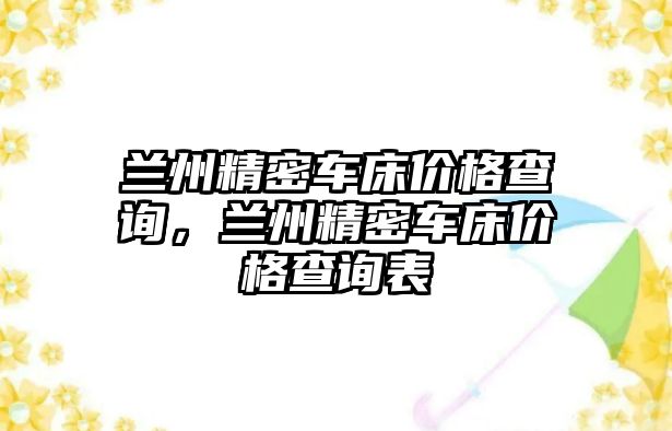 蘭州精密車床價(jià)格查詢，蘭州精密車床價(jià)格查詢表