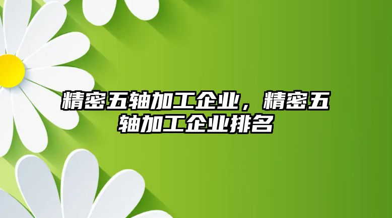 精密五軸加工企業(yè)，精密五軸加工企業(yè)排名