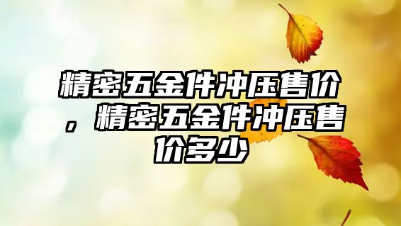 精密五金件沖壓售價，精密五金件沖壓售價多少