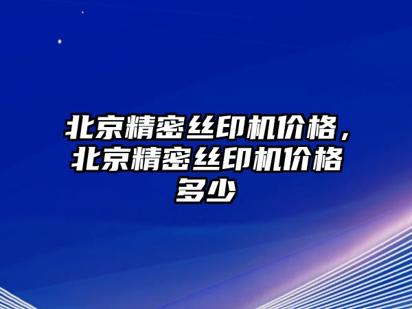 北京精密絲印機(jī)價(jià)格，北京精密絲印機(jī)價(jià)格多少