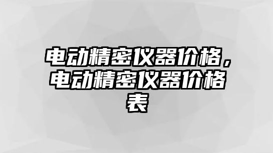 電動精密儀器價格，電動精密儀器價格表