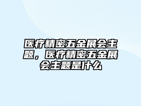 醫(yī)療精密五金展會主題，醫(yī)療精密五金展會主題是什么