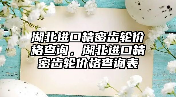 湖北進(jìn)口精密齒輪價格查詢，湖北進(jìn)口精密齒輪價格查詢表