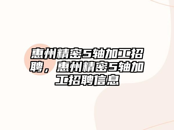 惠州精密5軸加工招聘，惠州精密5軸加工招聘信息