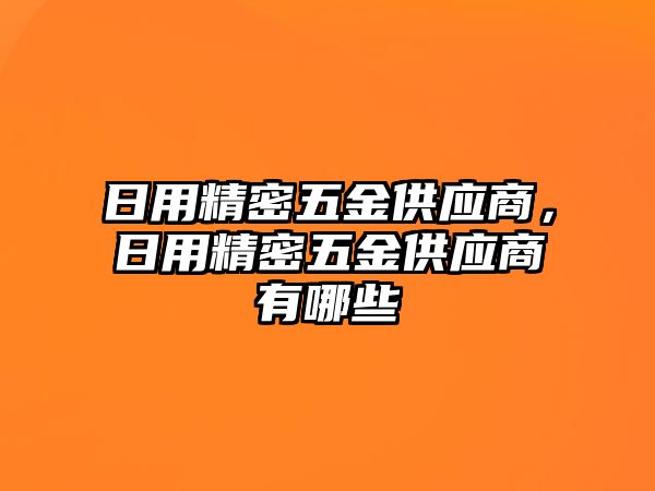 日用精密五金供應(yīng)商，日用精密五金供應(yīng)商有哪些