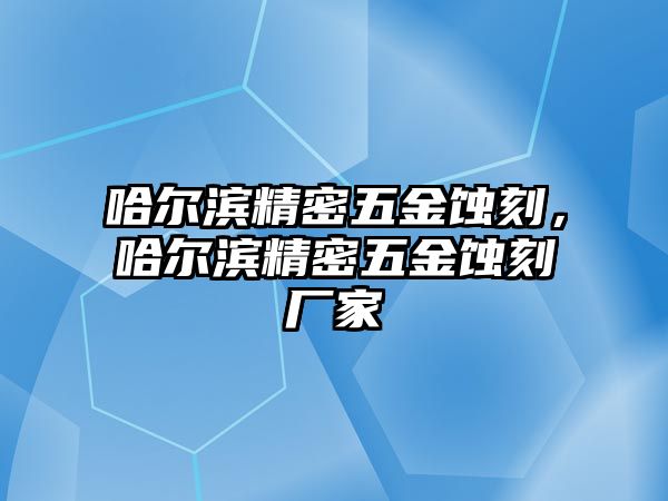 哈爾濱精密五金蝕刻，哈爾濱精密五金蝕刻廠家