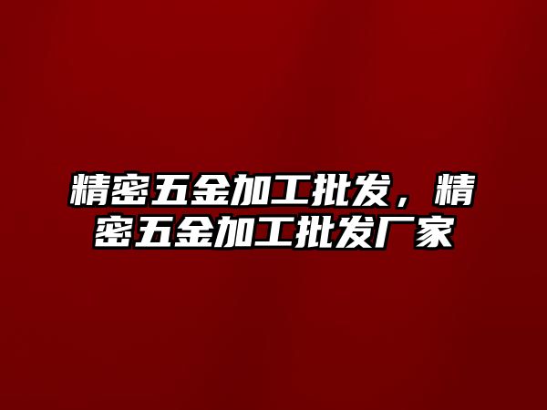 精密五金加工批發(fā)，精密五金加工批發(fā)廠家