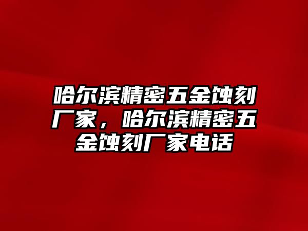 哈爾濱精密五金蝕刻廠家，哈爾濱精密五金蝕刻廠家電話