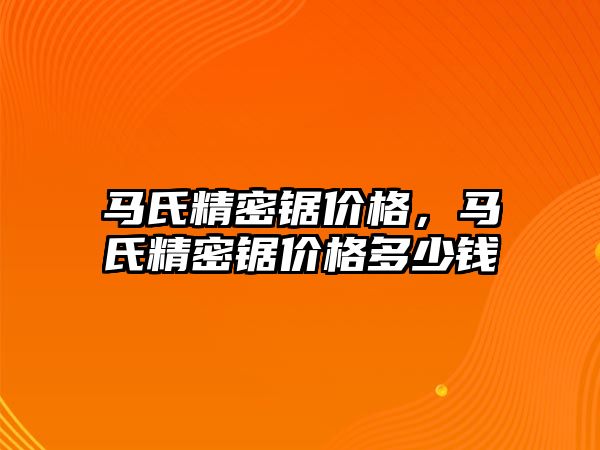 馬氏精密鋸價格，馬氏精密鋸價格多少錢