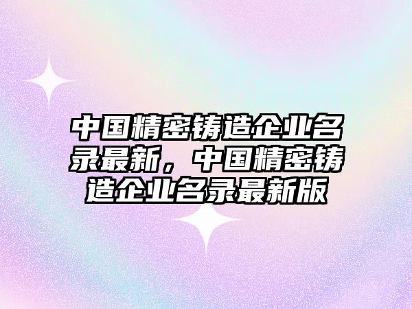 中國精密鑄造企業(yè)名錄最新，中國精密鑄造企業(yè)名錄最新版