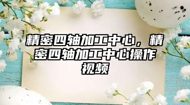 精密四軸加工中心，精密四軸加工中心操作視頻