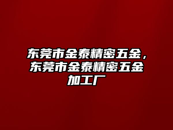 東莞市金泰精密五金，東莞市金泰精密五金加工廠