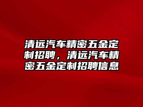 清遠(yuǎn)汽車精密五金定制招聘，清遠(yuǎn)汽車精密五金定制招聘信息