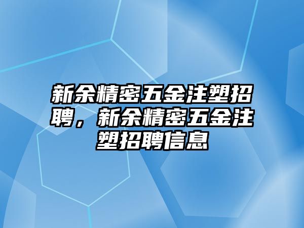 新余精密五金注塑招聘，新余精密五金注塑招聘信息