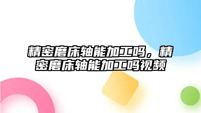 精密磨床軸能加工嗎，精密磨床軸能加工嗎視頻