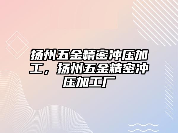 揚州五金精密沖壓加工，揚州五金精密沖壓加工廠