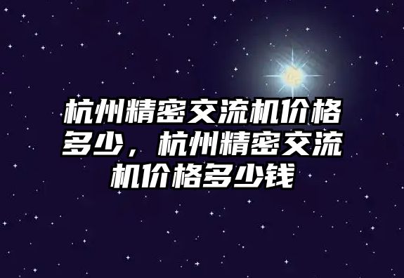 杭州精密交流機(jī)價格多少，杭州精密交流機(jī)價格多少錢