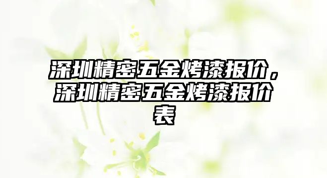 深圳精密五金烤漆報(bào)價(jià)，深圳精密五金烤漆報(bào)價(jià)表