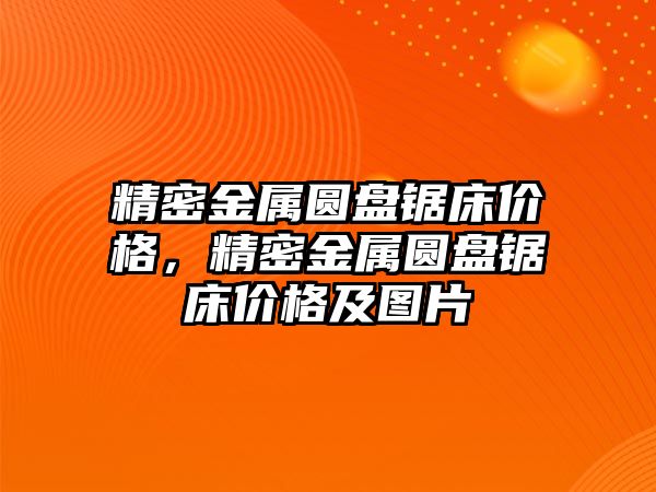 精密金屬圓盤鋸床價格，精密金屬圓盤鋸床價格及圖片