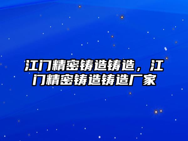 江門精密鑄造鑄造，江門精密鑄造鑄造廠家