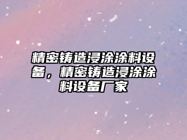 精密鑄造浸涂涂料設(shè)備，精密鑄造浸涂涂料設(shè)備廠家