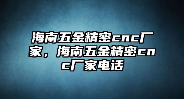 海南五金精密cnc廠家，海南五金精密cnc廠家電話