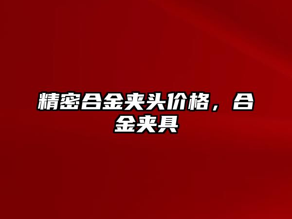 精密合金夾頭價格，合金夾具