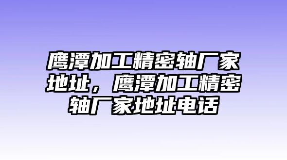 鷹潭加工精密軸廠家地址，鷹潭加工精密軸廠家地址電話