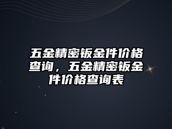 五金精密鈑金件價(jià)格查詢(xún)，五金精密鈑金件價(jià)格查詢(xún)表