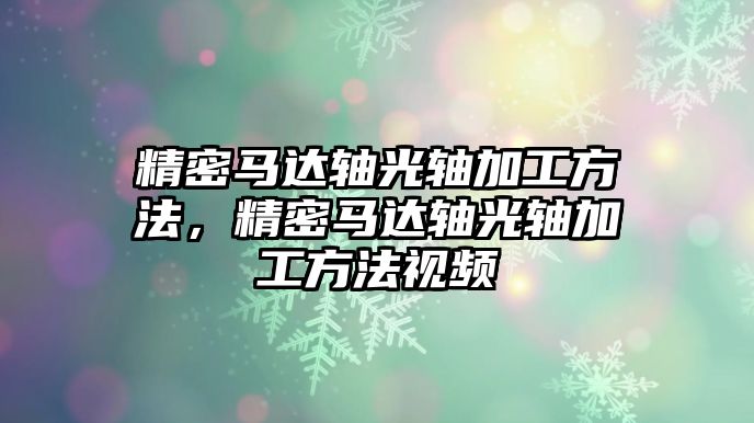 精密馬達(dá)軸光軸加工方法，精密馬達(dá)軸光軸加工方法視頻