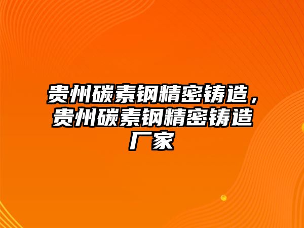 貴州碳素鋼精密鑄造，貴州碳素鋼精密鑄造廠家