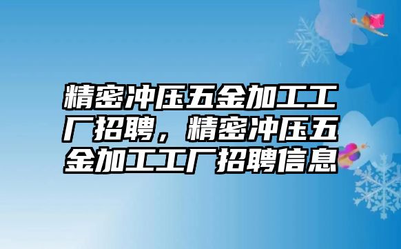 精密沖壓五金加工工廠招聘，精密沖壓五金加工工廠招聘信息