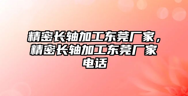 精密長軸加工東莞廠家，精密長軸加工東莞廠家電話