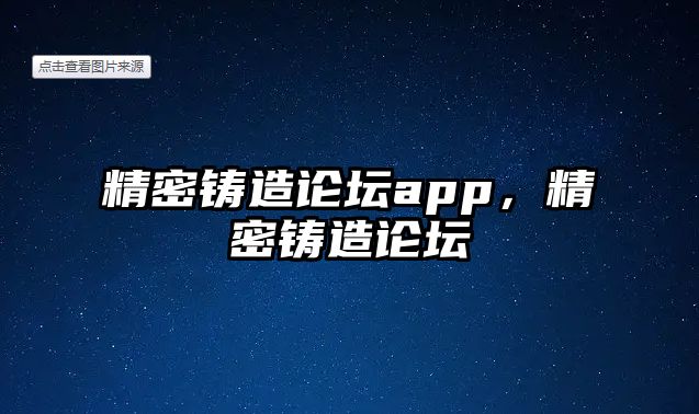 精密鑄造論壇app，精密鑄造論壇