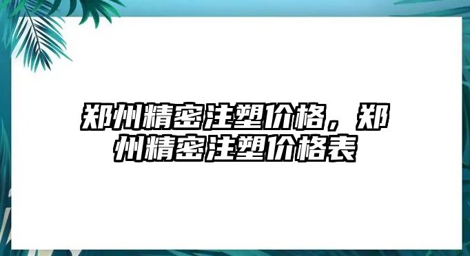 鄭州精密注塑價格，鄭州精密注塑價格表