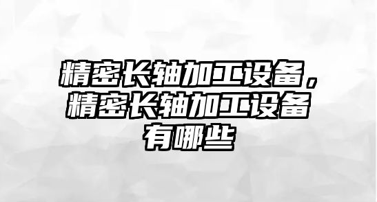 精密長軸加工設備，精密長軸加工設備有哪些