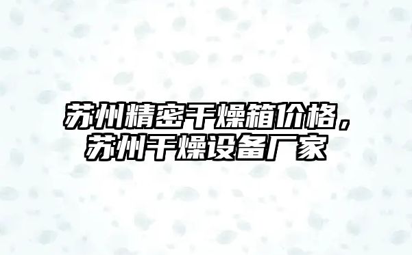 蘇州精密干燥箱價格，蘇州干燥設備廠家