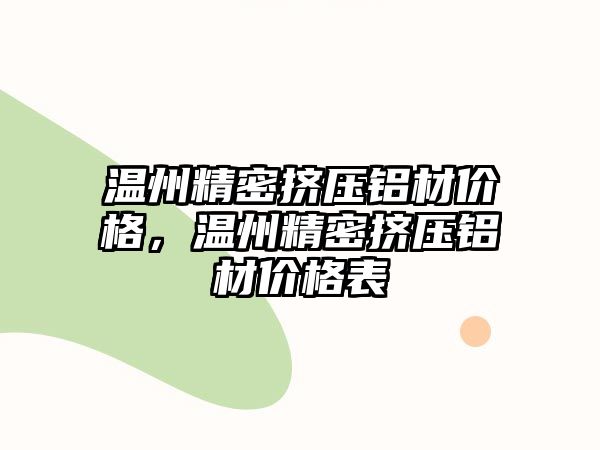 溫州精密擠壓鋁材價格，溫州精密擠壓鋁材價格表