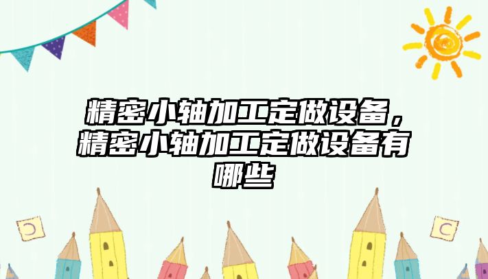 精密小軸加工定做設(shè)備，精密小軸加工定做設(shè)備有哪些