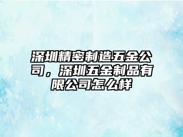 深圳精密制造五金公司，深圳五金制品有限公司怎么樣