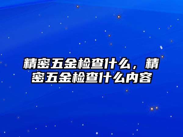 精密五金檢查什么，精密五金檢查什么內(nèi)容