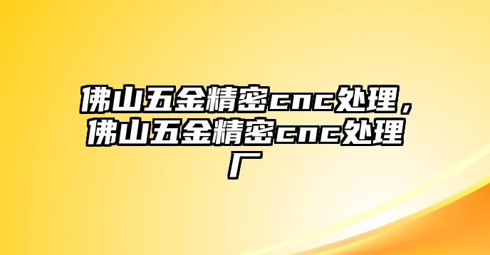 佛山五金精密cnc處理，佛山五金精密cnc處理廠