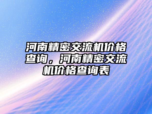 河南精密交流機(jī)價(jià)格查詢，河南精密交流機(jī)價(jià)格查詢表