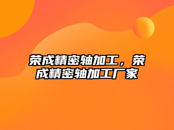 榮成精密軸加工，榮成精密軸加工廠家